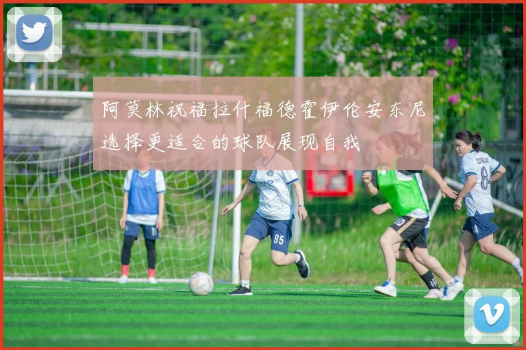 阿莫林祝福拉什福德霍伊伦安东尼选择更适合的球队展现自我