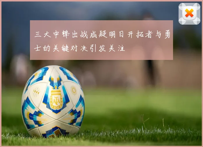 三大中锋出战成疑明日开拓者与勇士的关键对决引发关注
