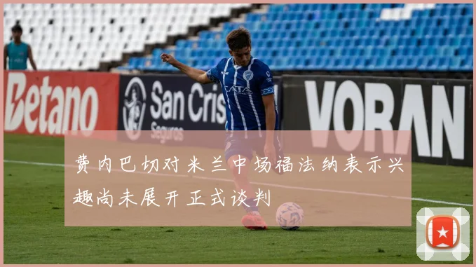费内巴切对米兰中场福法纳表示兴趣尚未展开正式谈判