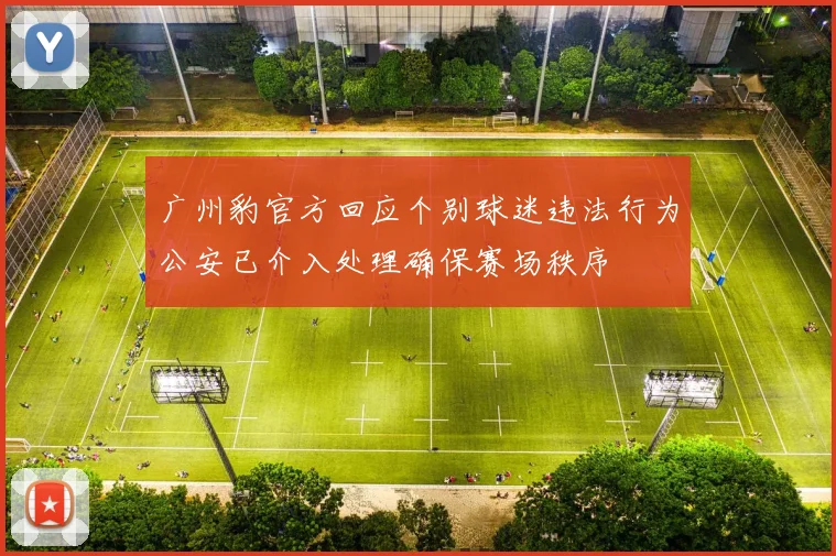 广州豹官方回应个别球迷违法行为公安已介入处理确保赛场秩序