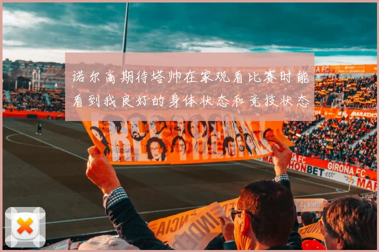 诺尔高期待塔帅在家观看比赛时能看到我良好的身体状态和竞技状态