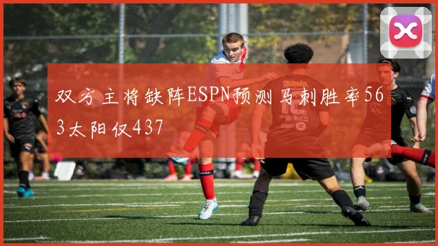 双方主将缺阵ESPN预测马刺胜率563太阳仅437