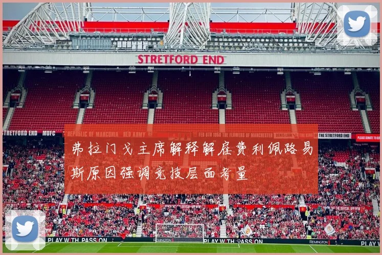 弗拉门戈主席解释解雇费利佩路易斯原因强调竞技层面考量