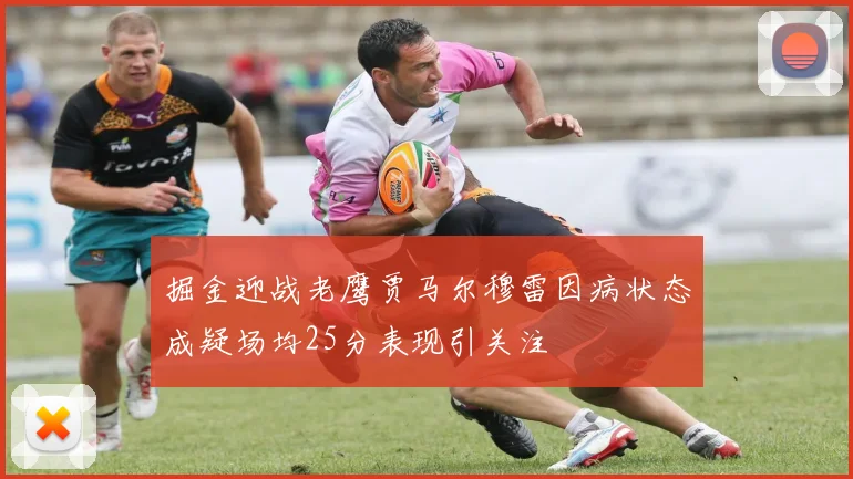 掘金迎战老鹰贾马尔穆雷因病状态成疑场均25分表现引关注
