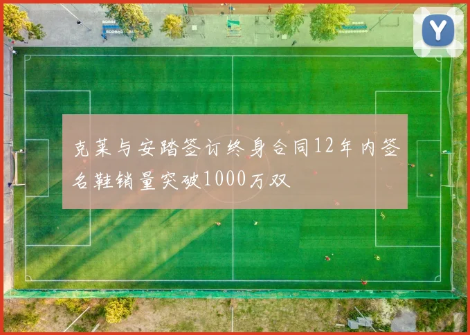 克莱与安踏签订终身合同12年内签名鞋销量突破1000万双