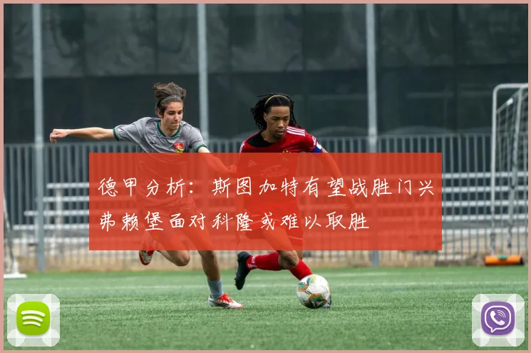 德甲分析：斯图加特有望战胜门兴弗赖堡面对科隆或难以取胜
