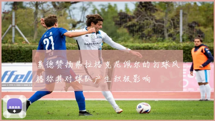 基德赞扬弗拉格克尼佩尔的打球风格称其对球队产生积极影响