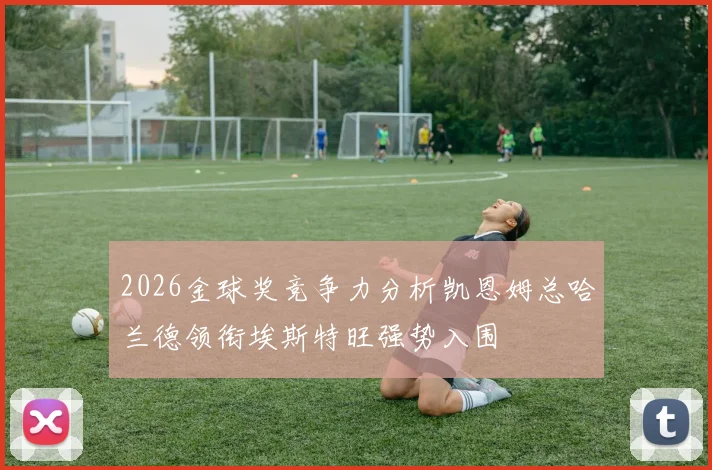2026金球奖竞争力分析凯恩姆总哈兰德领衔埃斯特旺强势入围