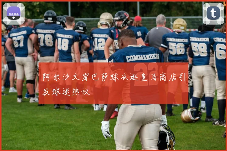 阿尔沙文穿巴萨球衣逛皇马商店引发球迷热议