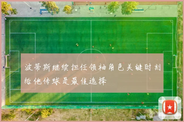 波蒂斯继续担任领袖角色关键时刻给他传球是最佳选择