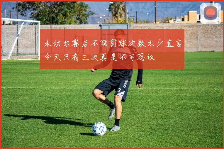 米切尔赛后不满罚球次数太少直言今天只有三次真是不可思议