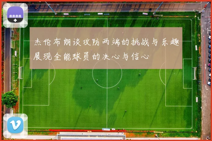 杰伦布朗谈攻防两端的挑战与乐趣展现全能球员的决心与信心