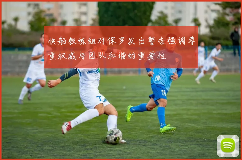 快船教练组对保罗发出警告强调尊重权威与团队和谐的重要性