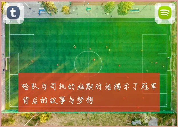 哈队与司机的幽默对话揭示了冠军背后的故事与梦想