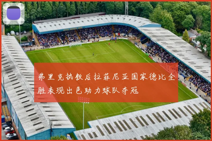弗里克执教后拉菲尼亚国家德比全胜表现出色助力球队夺冠