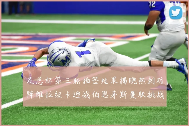 足总杯第三轮抽签结果揭晓热刺对阵维拉纽卡迎战伯恩茅斯曼联挑战布莱顿