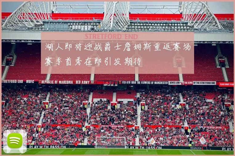 湖人即将迎战爵士詹姆斯重返赛场赛季首秀在即引发期待