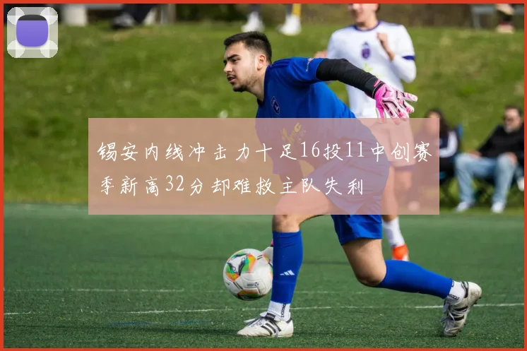 锡安内线冲击力十足16投11中创赛季新高32分却难救主队失利