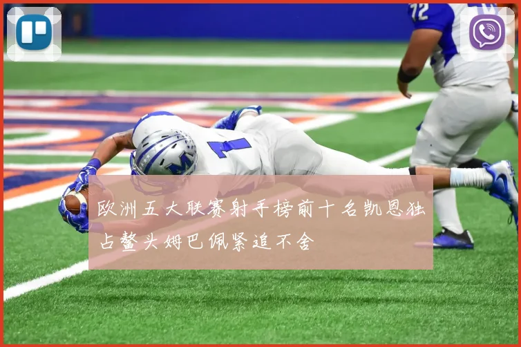 欧洲五大联赛射手榜前十名凯恩独占鳌头姆巴佩紧追不舍