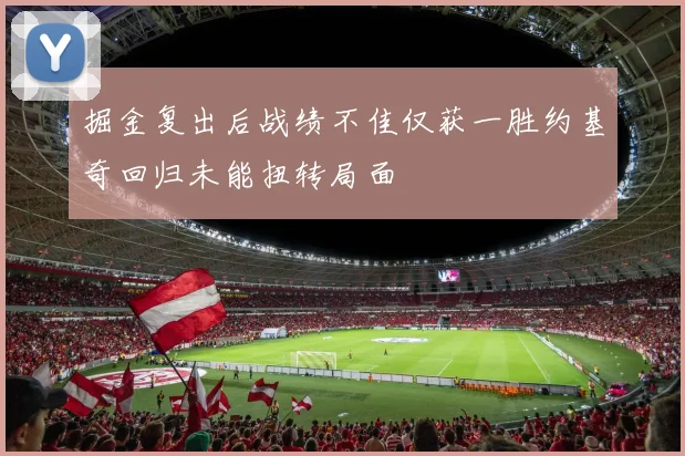 掘金复出后战绩不佳仅获一胜约基奇回归未能扭转局面